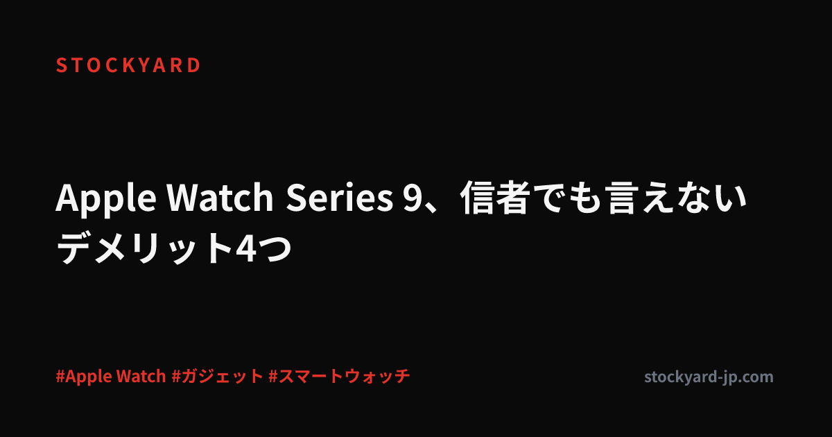 Apple Watch Series 9、信者でも言えないデメリット4つ