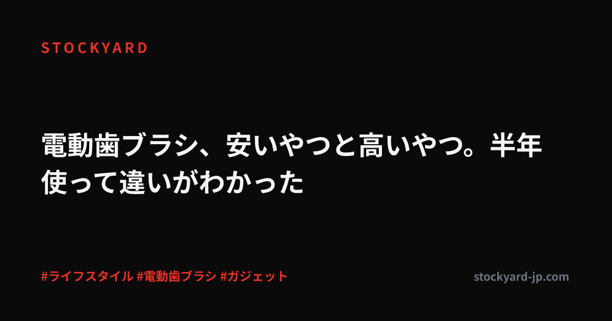 電動歯ブラシ、安いやつと高いやつ。半年使って違いがわかった