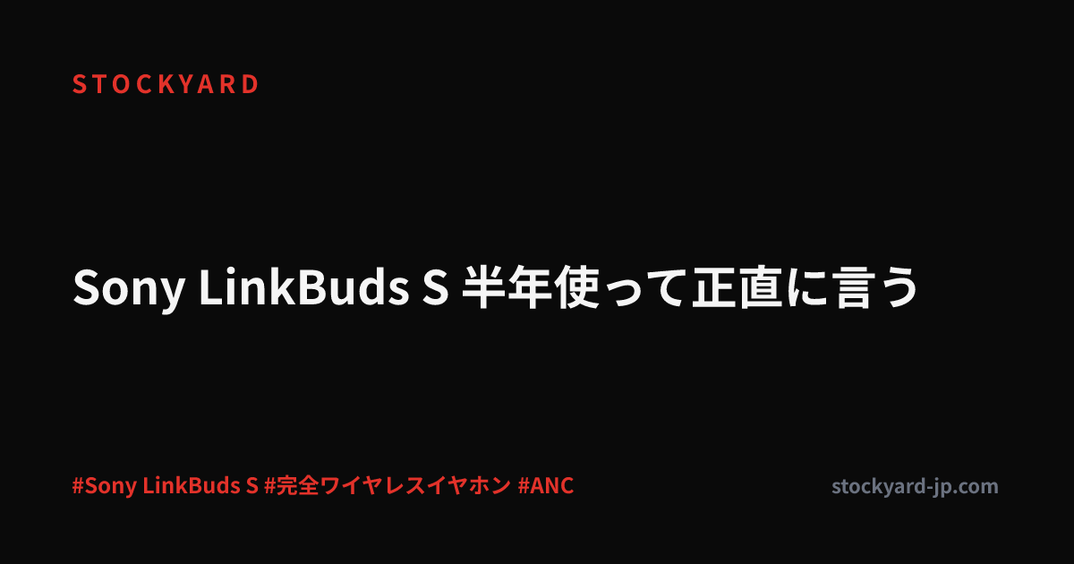 Sony LinkBuds S 半年使って正直に言う