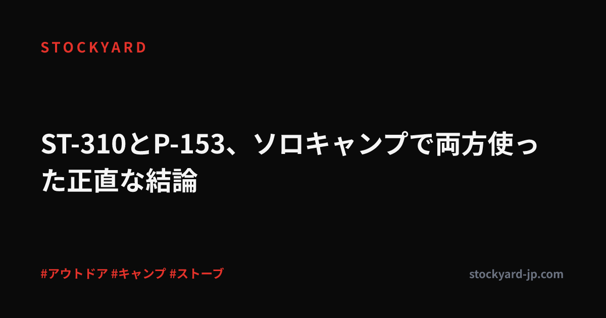 ST-310とP-153、ソロキャンプで両方使った正直な結論