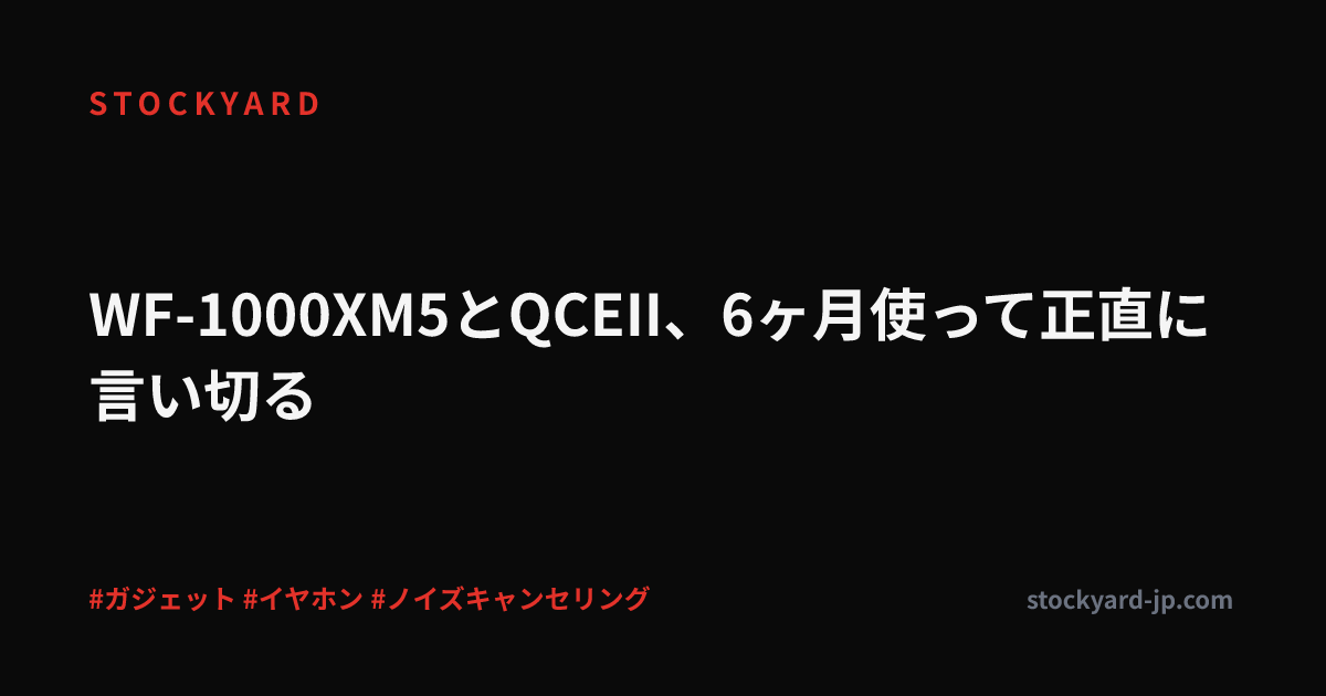 WF-1000XM5とQCEII、6ヶ月使って正直に言い切る